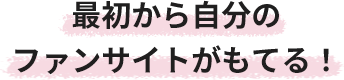 最初から自分のファンサイトがもてる！